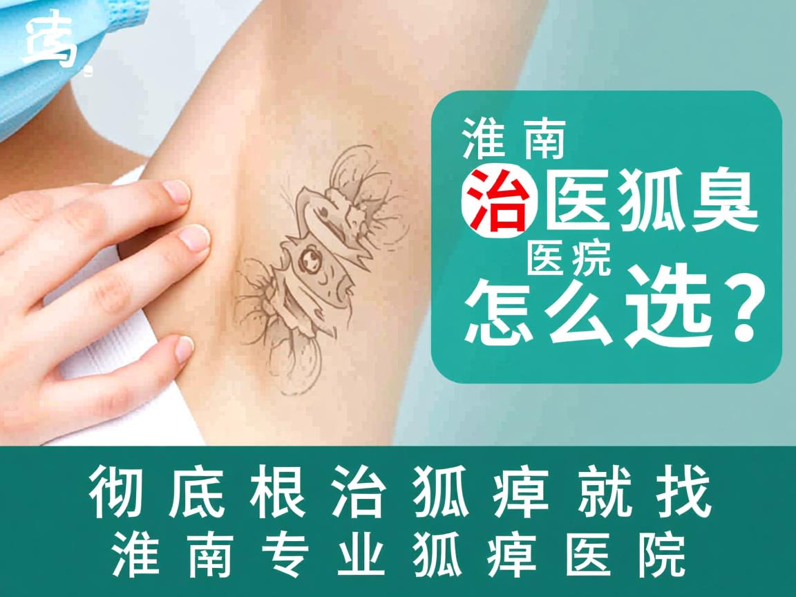 淮南治狐臭医院怎么选？彻底根治狐臭就找淮南专业狐臭医院