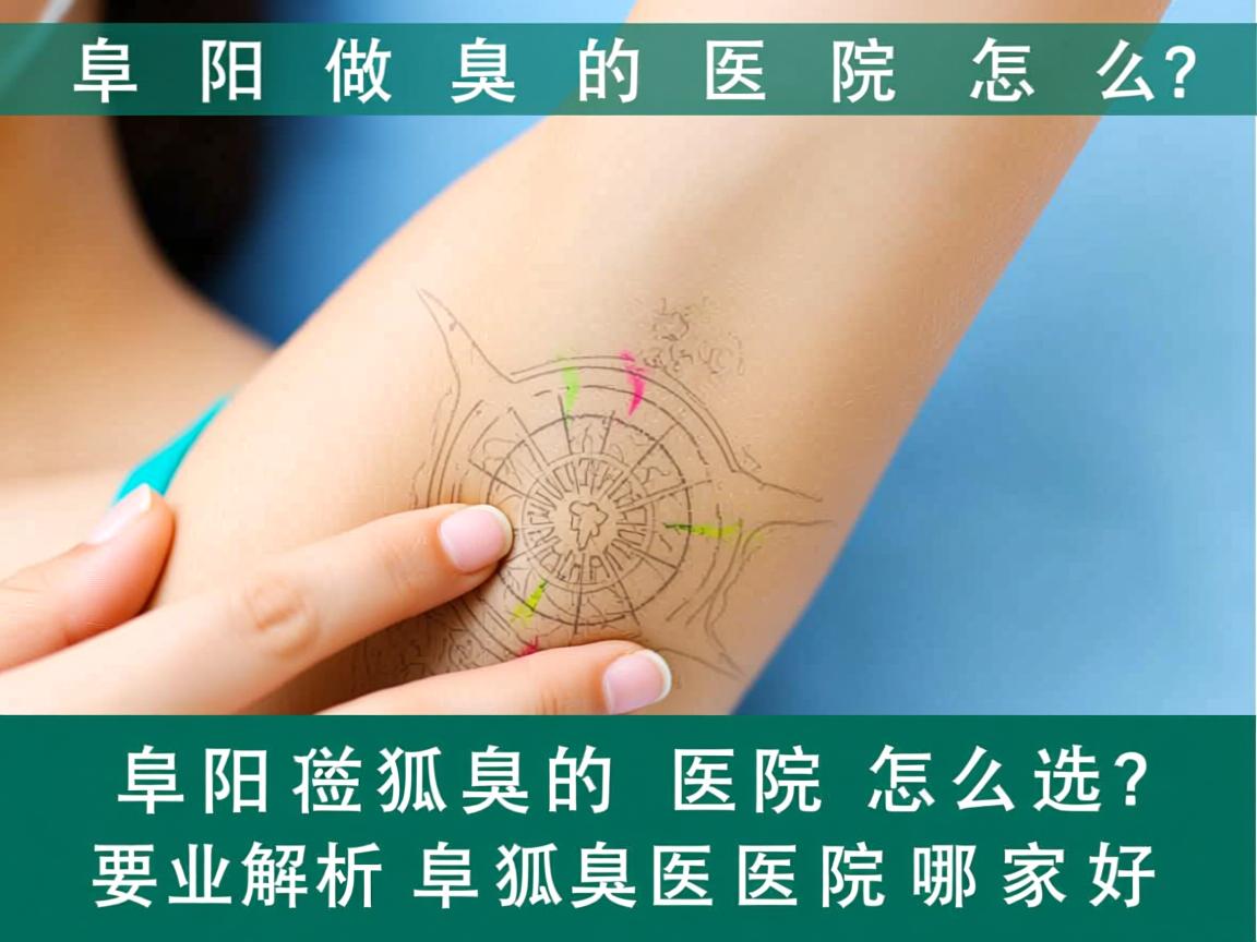 阜阳做狐臭的医院怎么选?专业解析阜阳狐臭医院哪家好 阜阳做狐臭的医院怎么选?专业解析阜阳狐臭医院哪家好