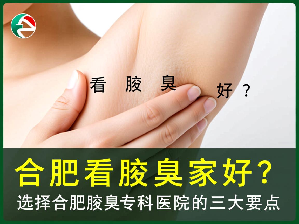 合肥看腋臭哪家好？选择合肥腋臭专科医院的三大要点