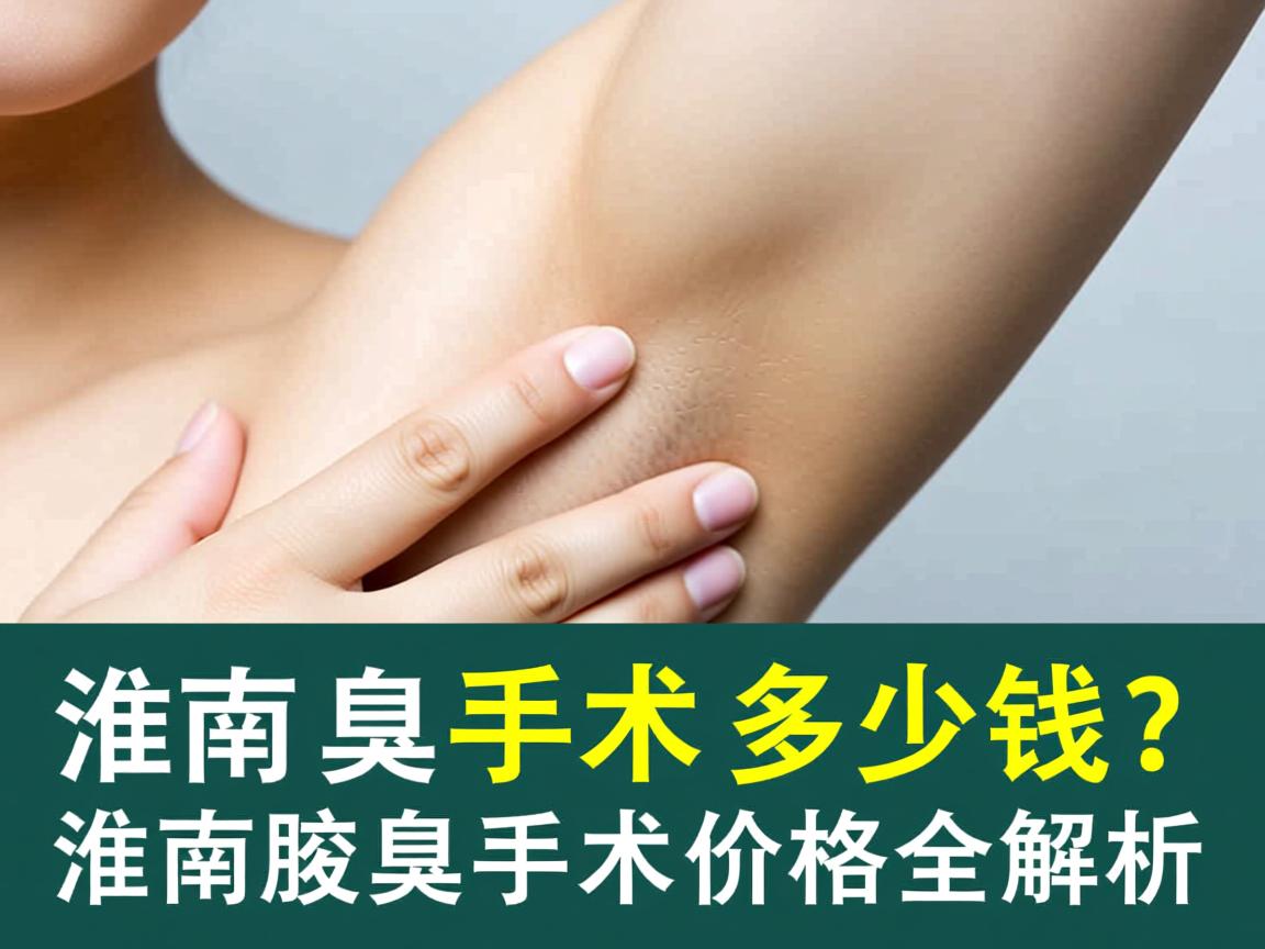 淮南腋臭手术多少钱?淮南腋臭手术价格全解析 淮南腋臭手术多少钱?淮南腋臭手术价格全解析