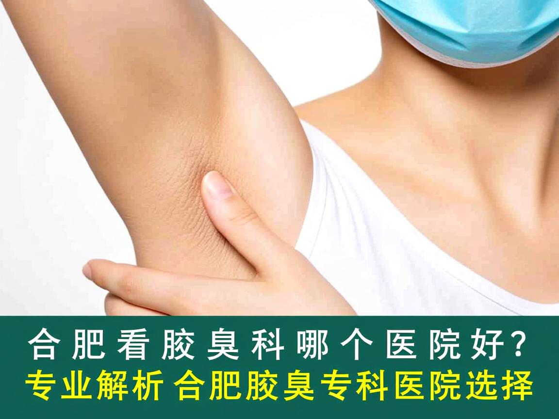 合肥看腋臭科哪个医院好?专业解析合肥腋臭专科医院选择 合肥看腋臭科哪个医院好?专业解析合肥腋臭专科医院选择