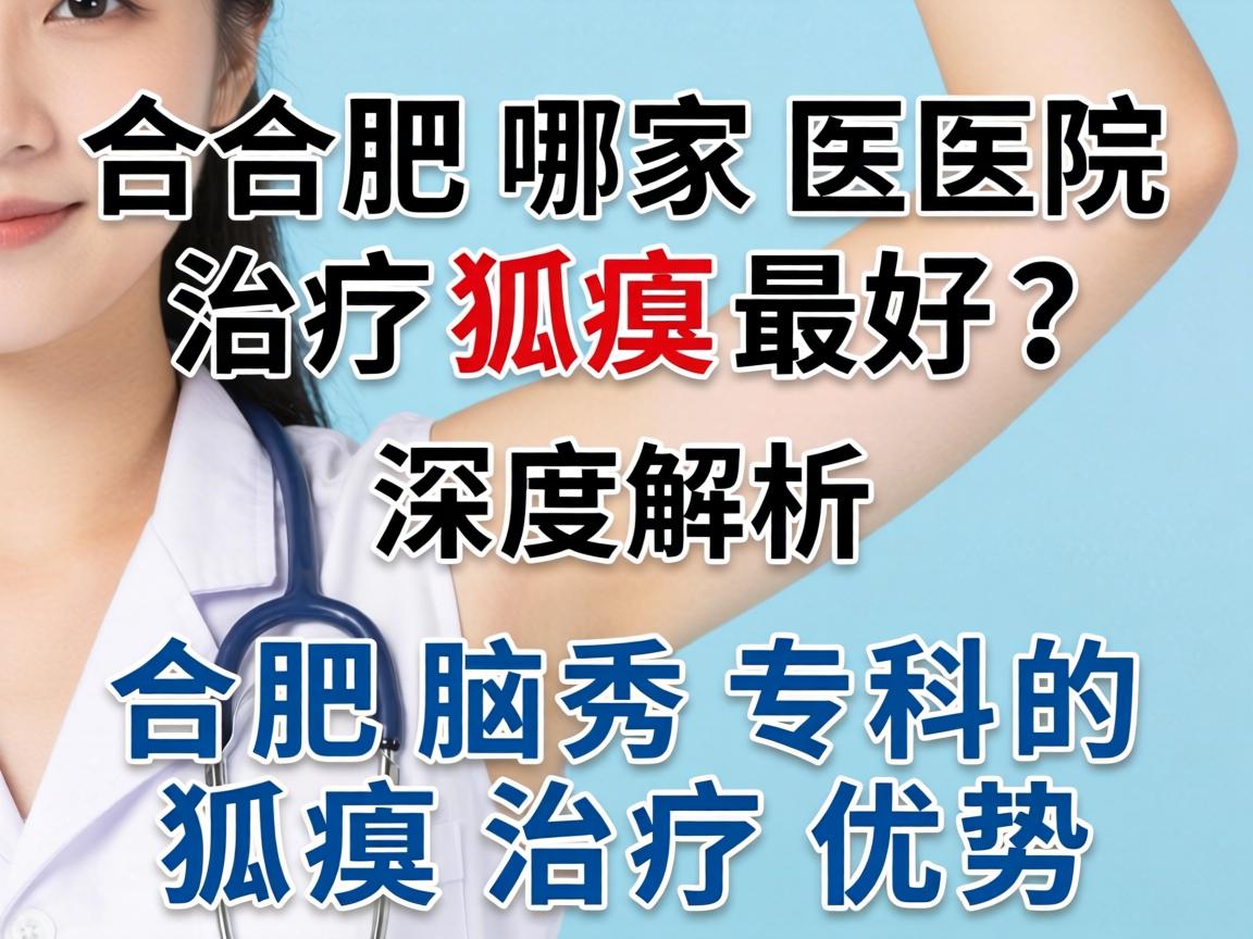 合肥哪家医院治疗狐臭最好?深度解析合肥腋秀专科的狐臭治疗优势 合肥哪家医院治疗狐臭最好?深度解析合肥腋秀专科的狐臭治疗优势