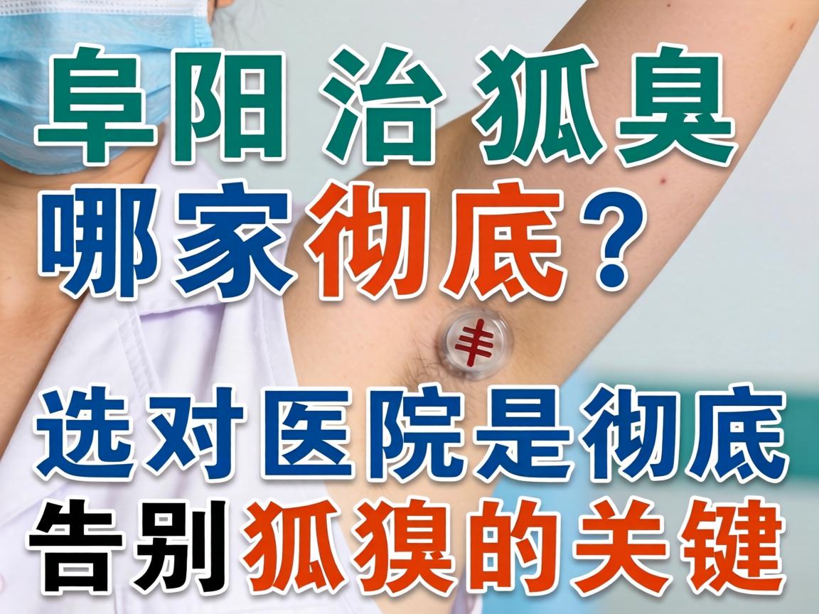 阜阳治狐臭哪家彻底？选对医院是彻底告别狐臭的关键