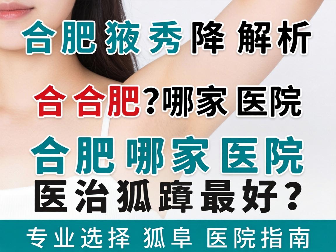 合肥腋秀解析，合肥哪家医院医治狐臭最好？专业选择狐臭医院指南