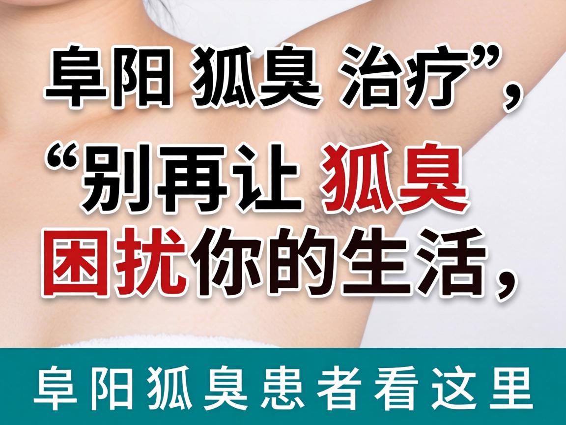 阜阳狐臭治疗，别再让狐臭困扰你的生活，阜阳狐臭患者看这里